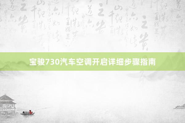 宝骏730汽车空调开启详细步骤指南