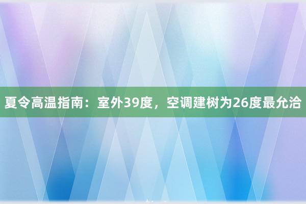 夏令高温指南：室外39度，空调建树为26度最允洽