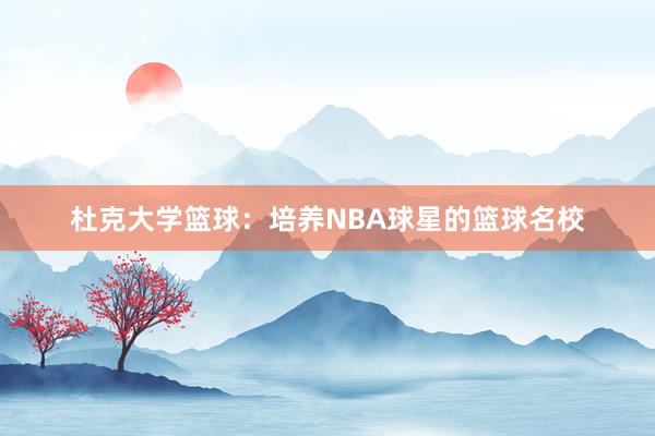 杜克大学篮球：培养NBA球星的篮球名校