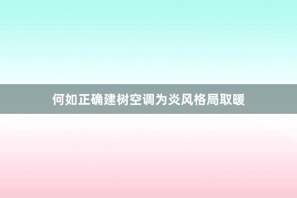 何如正确建树空调为炎风格局取暖